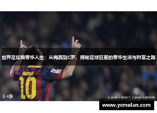 世界足坛最奢华人生：从梅西到C罗，揭秘足球巨星的奢华生活与财富之路