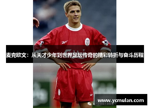 麦克欧文：从天才少年到世界足坛传奇的精彩转折与奋斗历程