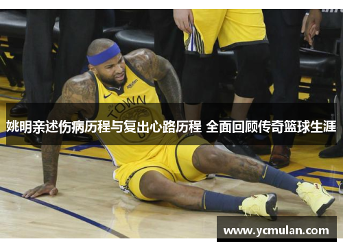 姚明亲述伤病历程与复出心路历程 全面回顾传奇篮球生涯