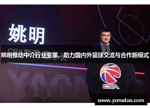 姚明推动中介行业变革，助力国内外篮球交流与合作新模式