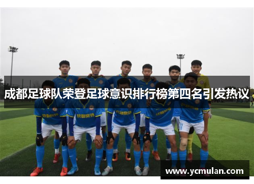 成都足球队荣登足球意识排行榜第四名引发热议