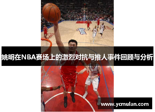 姚明在NBA赛场上的激烈对抗与推人事件回顾与分析