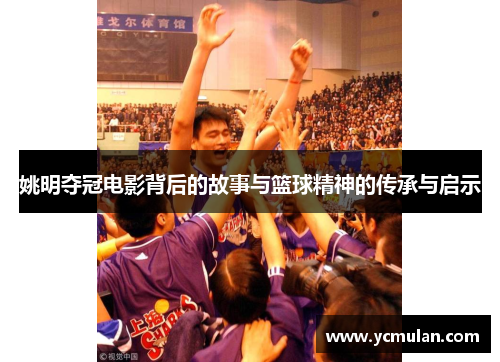 姚明夺冠电影背后的故事与篮球精神的传承与启示
