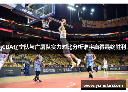 CBA辽宁队与广厦队实力对比分析谁将赢得最终胜利