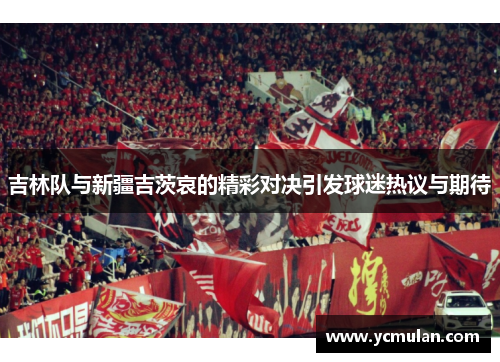 吉林队与新疆吉茨哀的精彩对决引发球迷热议与期待