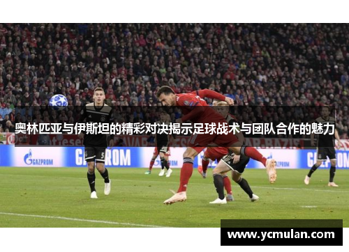 奥林匹亚与伊斯坦的精彩对决揭示足球战术与团队合作的魅力