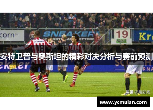 安特卫普与奥斯坦的精彩对决分析与赛前预测
